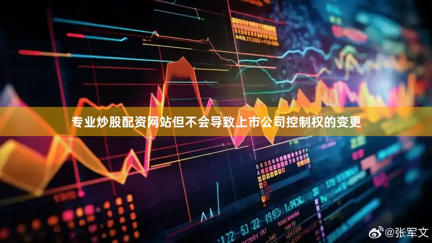 专业炒股配资网站但不会导致上市公司控制权的变更