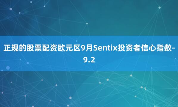 正规的股票配资欧元区9月Sentix投资者信心指数-9.2