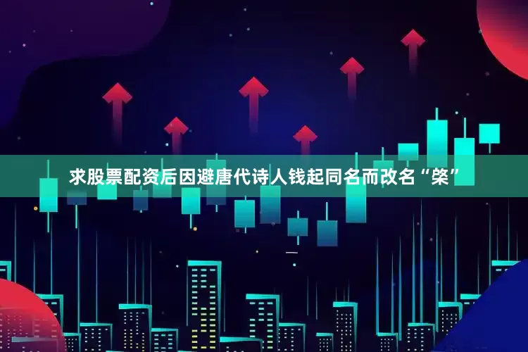 求股票配资后因避唐代诗人钱起同名而改名“棨”