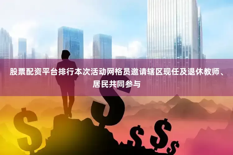 股票配资平台排行本次活动网格员邀请辖区现任及退休教师、居民共同参与