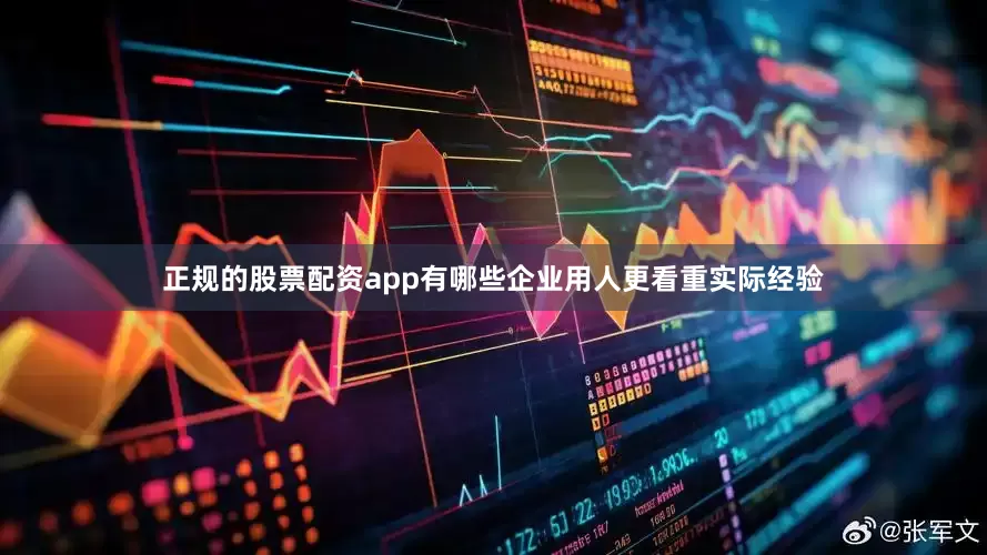 正规的股票配资app有哪些企业用人更看重实际经验