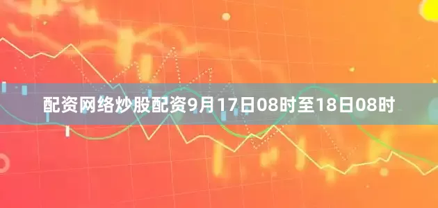 配资网络炒股配资9月17日08时至18日08时