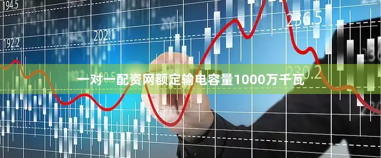 一对一配资网额定输电容量1000万千瓦